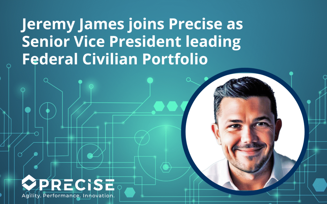Jeremy James joins Precise as Senior Vice President leading Federal Civilian Portfolio